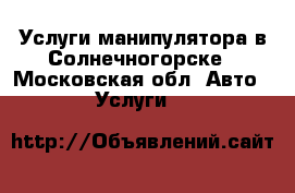 Услуги манипулятора в Солнечногорске - Московская обл. Авто » Услуги   